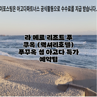 라 메르 리조트 푸 쿠옥 (럭셔리호텔) 푸꾸옥 섬 아고다 특가 예약팁