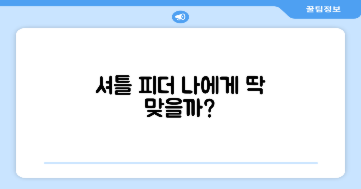 셔틀 피더, 나에게 맞을까