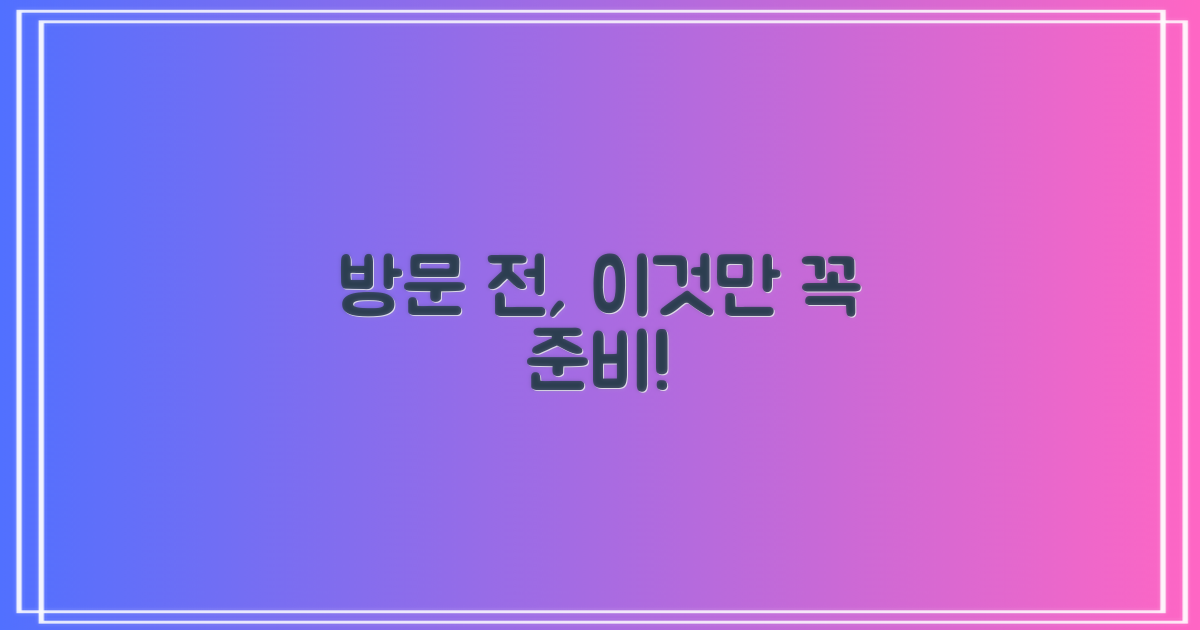 방문 전, 이것 꼭 준비해요!